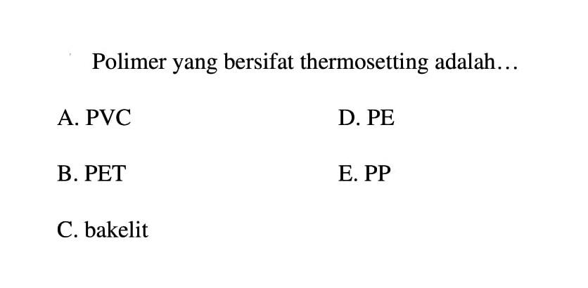 Polimer yang bersifat thermosetting adalah...
A. PVC
D. PE
B. PET
E. PP
C. bakelit