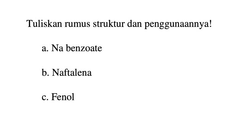 Tuliskan rumus struktur dan penggunaannya! 
a. Na benzoate 
b. Naftalena 
c. Fenol