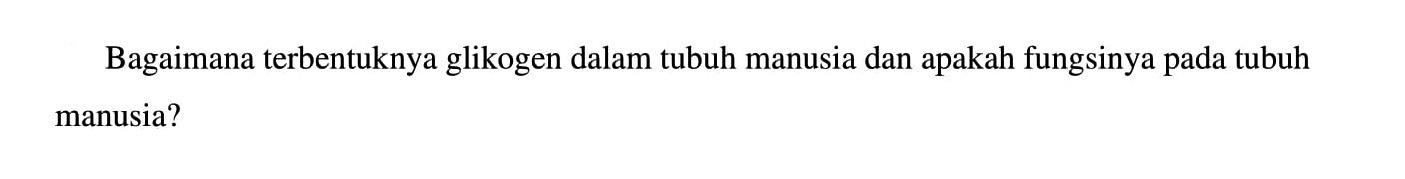 Bagaimana terbentuknya glikogen dalam tubuh manusia dan apakah fungsinya pada tubuh manusia?