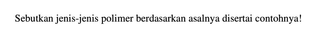 Sebutkan jenis-jenis polimer berdasarkan asalnya disertai contohnya!