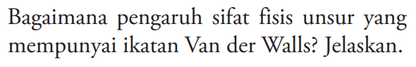 Bagaimana pengaruh sifat fisis unsur yang mempunyai ikatan Van der Walls? Jelaskan.