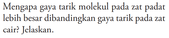 Mengapa gaya tarik molekul pada zat padat lebih besar dibandingkan gaya tarik pada zat cair? Jelaskan. 