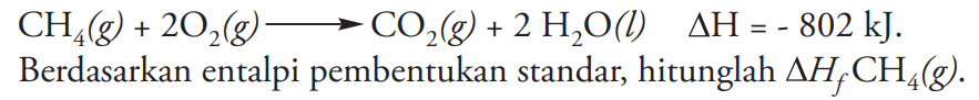 CH4 (g) + 2O2 (g) -> CO2 (g) + 2H2O (l) delta H=-802 kJ

Berdasarkan entalpi pembentukan standar, hitunglah delta Hf CH4 (g) . 