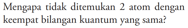 Mengapa tidak ditemukan 2 atom dengan keempat bilangan kuantum yang sama? 