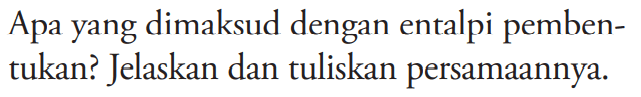 Apa yang dimaksud dengan entalpi pembentukan? Jelaskan dan tuliskan persamaannya. 