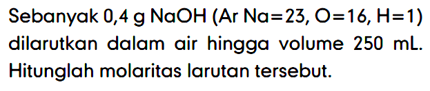 Sebanyak 0,4 g NaOH (Ar Na = 23, O = 16, H = 1) dilarutkan dalam air hingga volume 250 mL. Hitunglah molaritas larutan tersebut.