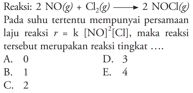 Reaksi:2NO(g)+Cl2(g)--->2NOCl(g) Pada suhu tertentu mempunyai persamaan laju reaksi r=k[NO]^2[Cl],maka reaksi tersebut merupakan reaksi tingkat ....