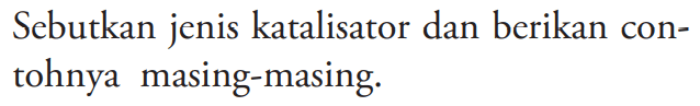 Sebutkan jenis katalisator dan berikan contohnya masing-masing.