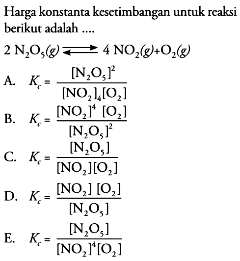 Harga konstanta kesetimbangan untuk reaksi berikut adalah .... 2 N2O5(g) <=> 4 NO2(g) + O2(g) 