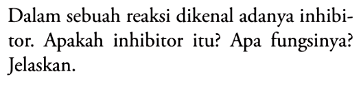 Dalam sebuah reaksi dikenal adanya inhibitor. Apakah inhibitor itu? Apa fungsinya? Jelaskan.