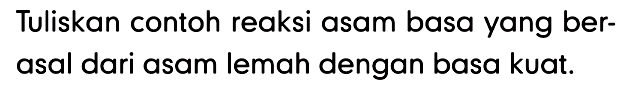 Tuliskan contoh reaksi asam basa yang berasal dari asam lemah dengan basa kuat.