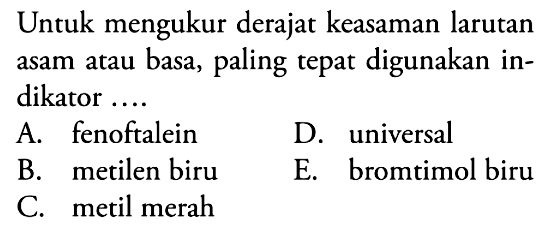 Untuk mengukur derajat keasaman larutan asam atau basa, paling tepat digunakan indikator ....A. fenoftalein B. metilen biru C. metil merah D. universal E. bromtimol biru