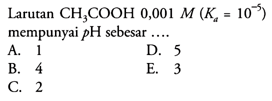 Larutan  CH3COOH 0,001 M(Ka=10^-5) mempunyai pH sebesar ....