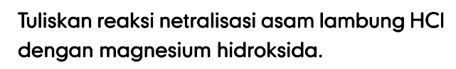 Tuliskan reaksi netralisasi asam lambung HCl dengan magnesium hidroksida.