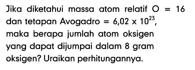 Jika diketahui massa atom relatif  O=16  dan tetapan Avogadro=6,02 x 10^23 , maka berapa jumlah atom oksigen yang dapat dijumpai dalam 8 gram oksigen? Uraikan perhitungannya.