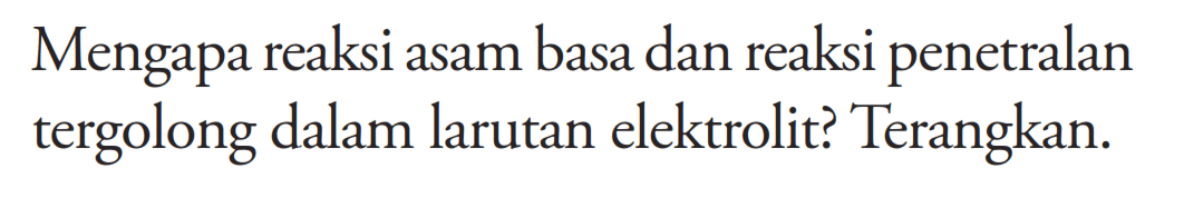 Mengapa reaksi asam basa dan reaksi penetralan tergolong dalam larutan elektrolit? Terangkan.