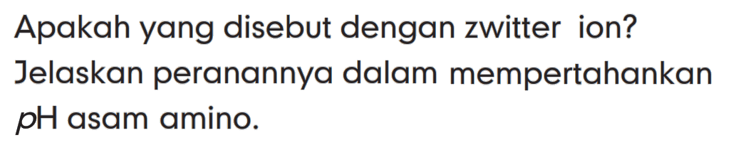 Apakah yang disebut dengan zwitter ion? Jelaskan peranannya dalam mempertahankan  pH  asam amino.