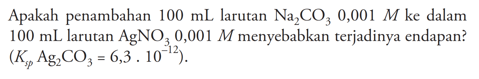 Apakah penambahan 100mL larutan Na2CO3 0,001M ke dalam 100mL larutan AgNO3 0,001M menyebabkan terjadinya endapan? (Ksp Ag2 C/3=6,3.10^-12) 