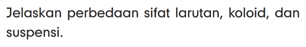 Jelaskan perbedaan sifat larutan, koloid, dan suspensi.