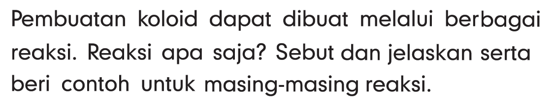 Pembuatan koloid dapat dibuat melalui berbagai reaksi. Reaksi apa saja? Sebut dan jelaskan serta beri contoh untuk masing-masing reaksi.