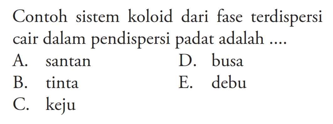 Contoh sistem koloid dari fase terdispersi cair dalam pendispersi padat adalah ....A. santan D. busa B. tinta E. debu C. keju