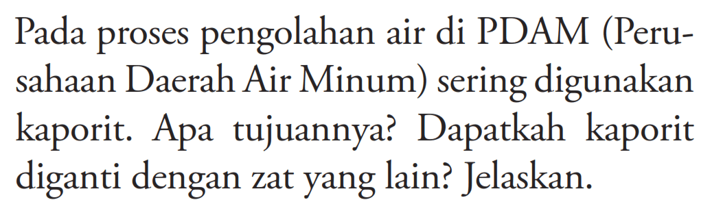 Pada proses pengolahan air di PDAM (Perusahaan Daerah Air Minum) sering digunakan kaporit. Apa tujuannya? Dapatkah kaporit diganti dengan zat yang lain? Jelaskan.