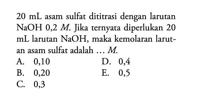 20 mL asam sulfat dititrasi dengan larutan NaOH 0,2 M. Jika ternyata diperlukan 20 mL larutan NaOH, maka kemolaran larutan asam sulfat adalah ...M. 