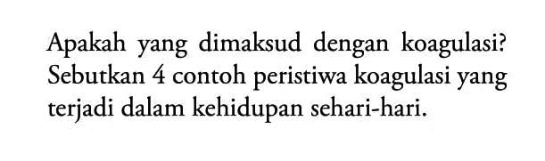 Apakah yang dimaksud dengan koagulasi? Sebutkan 4 contoh peristiwa koagulasi yang terjadi dalam kehidupan sehari-hari.