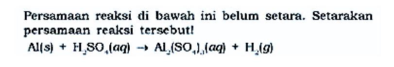 Persamaan reaksi di bawah ini belum setara. Setarakan persamaan reaksi tersebutlAl(s)+H2 SO4(aq) -> Al2(SO41(aq)+H2(g).