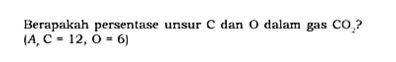 Berapakah persentase unsur C dan O dalam gas CO2? (Ar, C=12, O=16) 