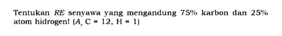 Tentukan RE senyawa yang mengandung 75% karbon dan 25% atom hidrogen! (Ar C=12, H=1) 