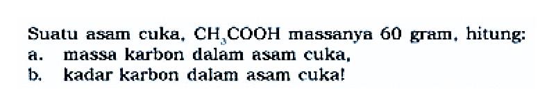 Suatu asam cuka, CH3COOH massanya 60 gram, hitung: 
a. massa karbon dalam asam cuka, 
b. kadar karbon dalam asam cuka! 