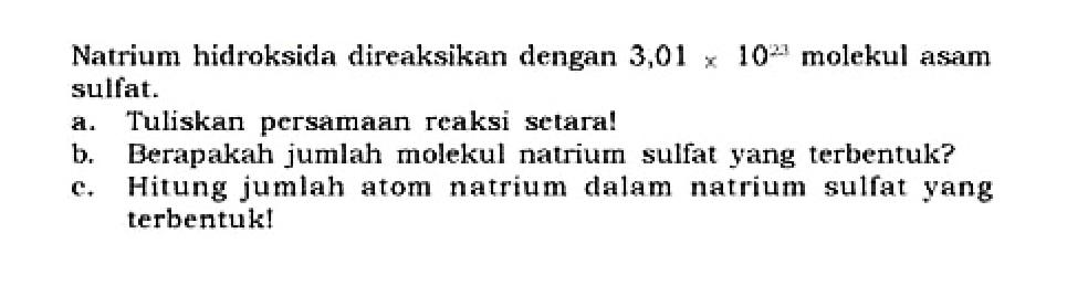 Natrium hidroksida direaksikan dengan 3,01 x 10^23 molekul asam sulfat. 
a. Tuliskan persamaan reaksi setara! 
b. Berapakah jumlah molekul natrium sulfat yang terbentuk? 
c. Hitung jumlah atom natrium dalam natrium sulfat yang terbentukl