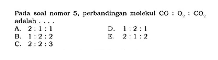 Pada soal nomor 5, perbandingan molekul CO : O2 : CO2 adalah ....