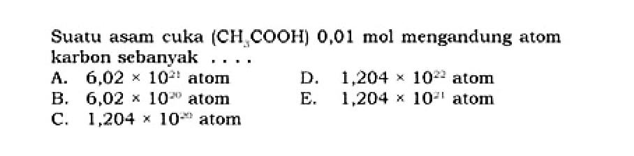Suatu asam cuka (CH3COOH) 0,01 mol  mengandung atom karbon sebanyak ....