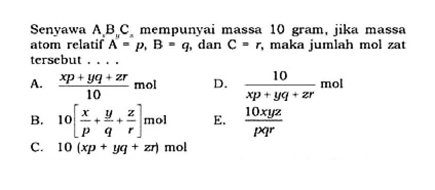 Senyawa AxByCz mempunyai massa 10 gram, jika massa atom relatif A=p, B=q, dan C=r, maka jumlah mol zat tersebut ....