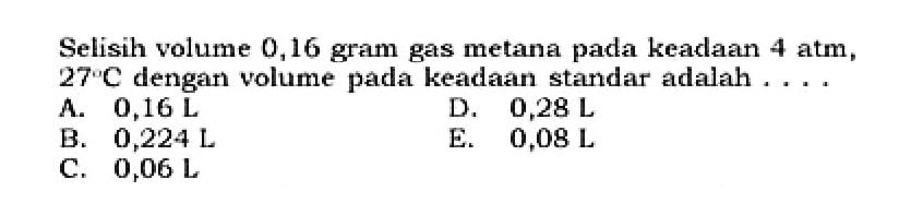 Selisih volume 0,16 gram gas metana pada keadaan 4 atm, 27 C dengan volume pada keadaan standar adalah ....
