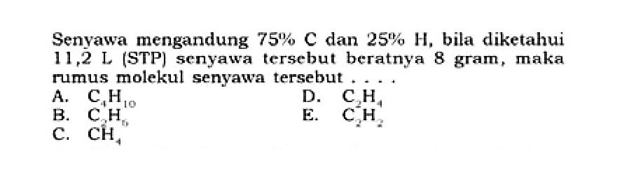 Senyawa mengandung 75% C dan 25% H, bila diketahui 11,2 L (STP) senyawa tersebut beratnya 8 gram, maka rumus molekul senyawa tersebut .... 