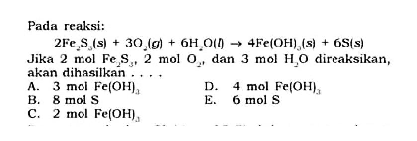 Pada reaksi: 2Fe2S3(s)+3O2(g)+6H2O(l)->4Fe(OH)3(s)+6S(s) Jika 2 mol  Fe2S3, 2  mol  O2 , dan 3 mol  H2O  direaksikan, akan dihasilkan ....
