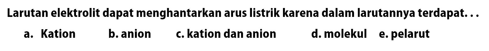 Larutan elektrolit dapat menghantarkan arus listrik karena dalam larutannya terdapat. ..