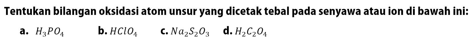 Tentukan bilangan oksidasi atom unsur yang dicetak tebal pada senyawa atau ion di bawah ini:a. H3PO4 b. HClO4 c. Na2S2O3 d. H2C2O4 