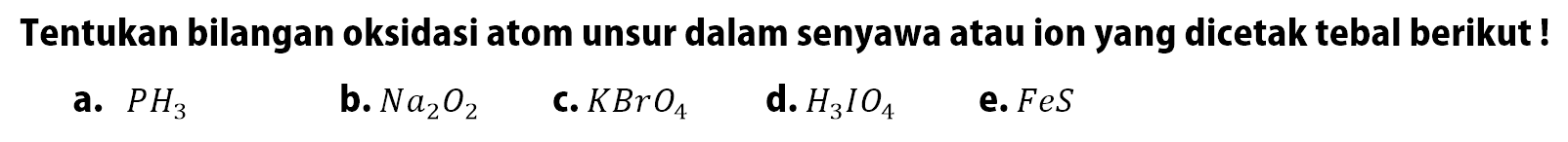 Tentukan bilangan oksidasi atom unsur dalam senyawa atau ion yang dicetak tebal berikut!a. PH3b. Na2O2C. KBrO4d. H3IO4e. FeS