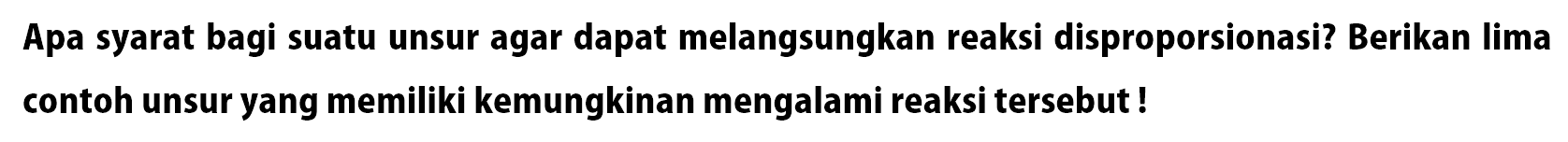 Apa syarat bagi suatu unsur agar dapat melangsungkan reaksi disproporsionasi? Berikan lima contoh unsur yang memiliki kemungkinan mengalami reaksi tersebut !