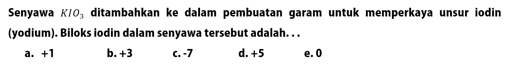 Senyawa  KIO3  ditambahkan ke dalam pembuatan garam untuk memperkaya unsur iodin (yodium). Biloks iodin dalam senyawa tersebut adalah...