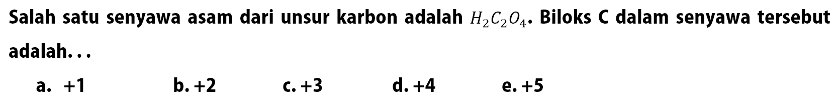 Salah satu senyawa asam dari unsur karbon adalah H2C2O4. Biloks C dalam senyawa tersebut adalah...