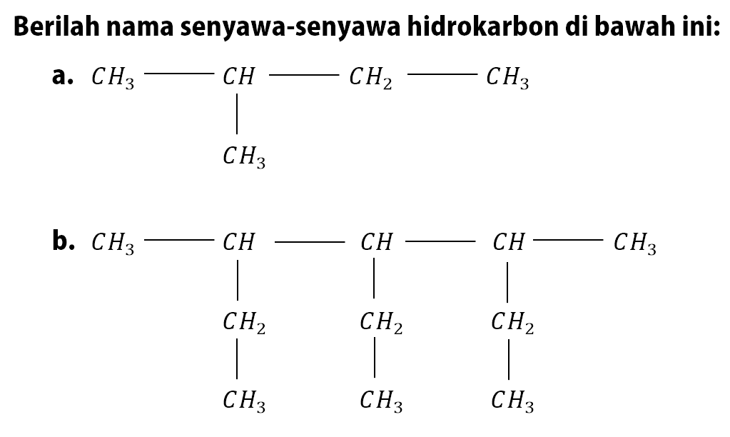 Berilah nama senyawa - senyawa hidrokarbon di bawah ini: a. CH3 - CH - CH - CH2 - CH3 | CH3 b. CH3 - CH - CH - CH - CH3 | | | CH2 CH2 CH2 | | | CH3 CH3 CH3 