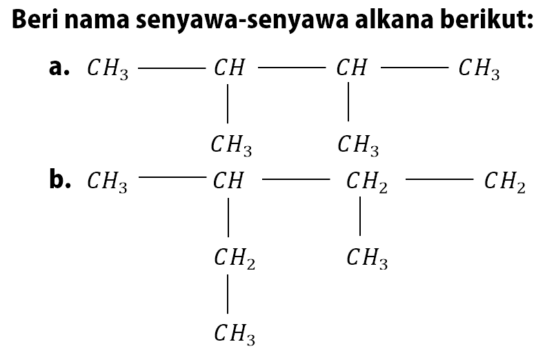 Beri nama senyawa-senyawa alkana berikut: a. CH3 - CH - CH - CH3 | | CH3 CH3 b. CH3 - CH - CH2 - CH2 | | CH2 CH3 CH3 