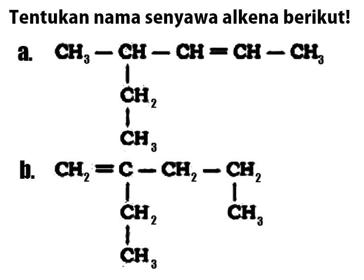 Tentukan nama senyawa alkena berikut! a. CH3 - CH - CH = CH - CH3 CH2 CH3 b. CH2 = C - CH2 - CH2 CH2 CH3 CH3