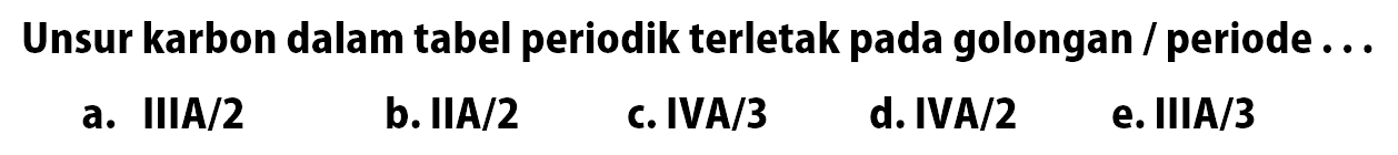 Unsur karbon dalam tabel periodik terletak pada golongan/periode ...a. IIIA/2b. IIA/2c. IVA/3d. IVA/2e. IIIA/3