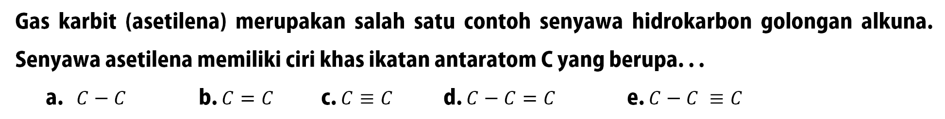 Gas karbit (asetilena) merupakan salah satu contoh senyawa hidrokarbon golongan alkuna. Senyawa asetilena memiliki ciri khas ikatan antaratom C yang berupa ...